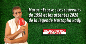 Maroc -Ecosse : Les souvenirs de 1998 et les attentes 2026 de la légende Mustapha Hadji
